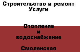 Строительство и ремонт Услуги - Отопление и водоснабжение. Смоленская обл.,Десногорск г.